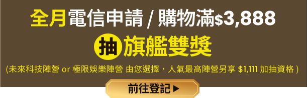 全月電信申請/購物滿$3,888 抽旗艦雙獎