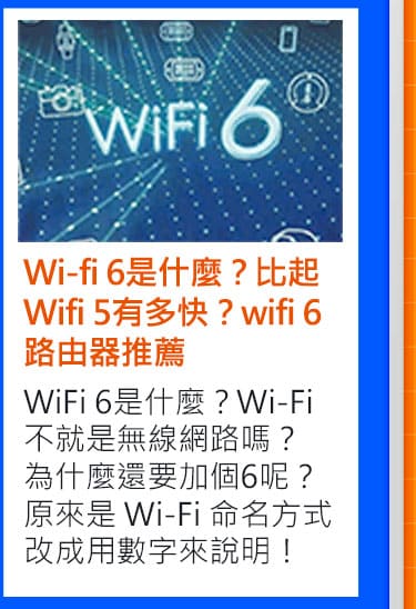 Wi-fi 6是什麼？比起Wifi 5有多快？wifi 6路由器推薦: WiFi 6是什麼？Wi-Fi 不就是無線網路嗎？為什麼還要加個6呢？原來是 Wi-Fi 命名方式改成用數字來說明！在這篇文章裡，小編會跟大家科普一下WiFi 6是什麼？也會分享想升級 Wi-Fi 6 所需注意的事項、最後還有 Wi-Fi 6 路由器推薦唷！